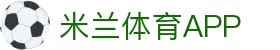米兰体育APP下载 - 实时比分、体育新闻与高清赛事视频集锦
